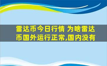 雷达币今日行情 为啥雷达币国外运行正常,国内没有